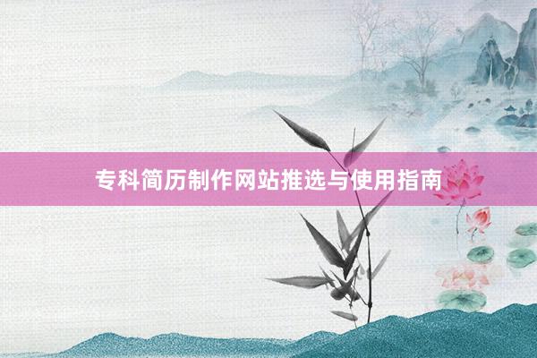 专科简历制作网站推选与使用指南