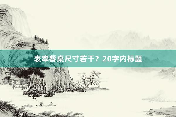 表率餐桌尺寸若干？20字内标题