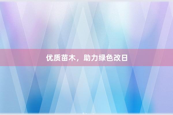优质苗木，助力绿色改日